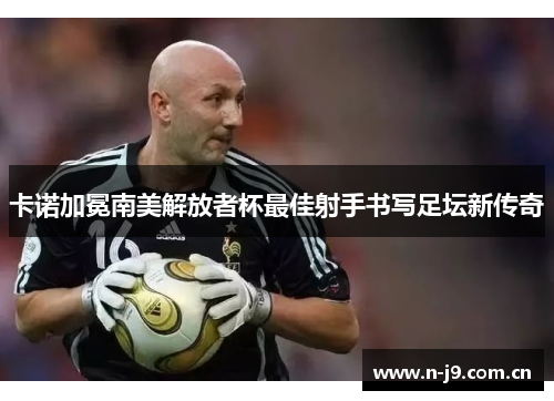 卡诺加冕南美解放者杯最佳射手书写足坛新传奇