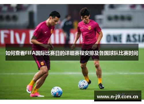 如何查看FIFA国际比赛日的详细赛程安排及各国球队比赛时间